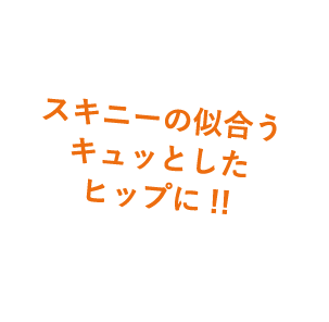 スキニーの似合うキュッとしたヒップに！！