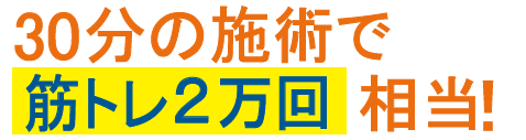 30分の施術で筋トレ2万回相当！