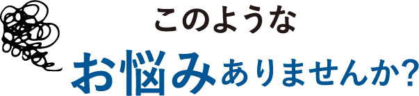 このようなお悩みありませんか？