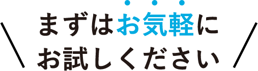まずはお気軽にお試しください